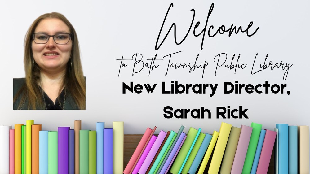 Welcome to Bath Township Public Library New director, Sarah Rick. 