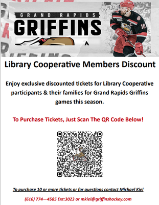 Library Cooperative Members Discount  Enjoy exclusive discounted tickets for Library Cooperative  participants & their families for Grand Rapids Griffins  games this season.  To purchase 10 or more tickets or for questions contact Michael Kiel  (616) 774—4585 Ext:3023 or mkiel@griffinshockey.com To Purchase Tickets, Just Scan The QR Code